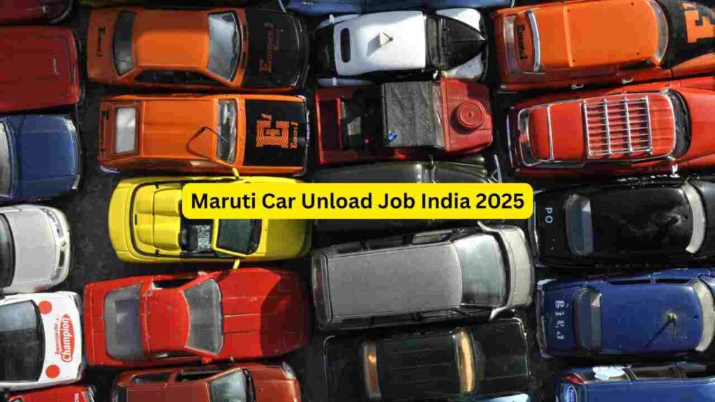Maruti Car Unload Job India 2025 – Apply for Unloading Helper, Loader, Yard Worker, Warehouse Staff & Dispatch Roles