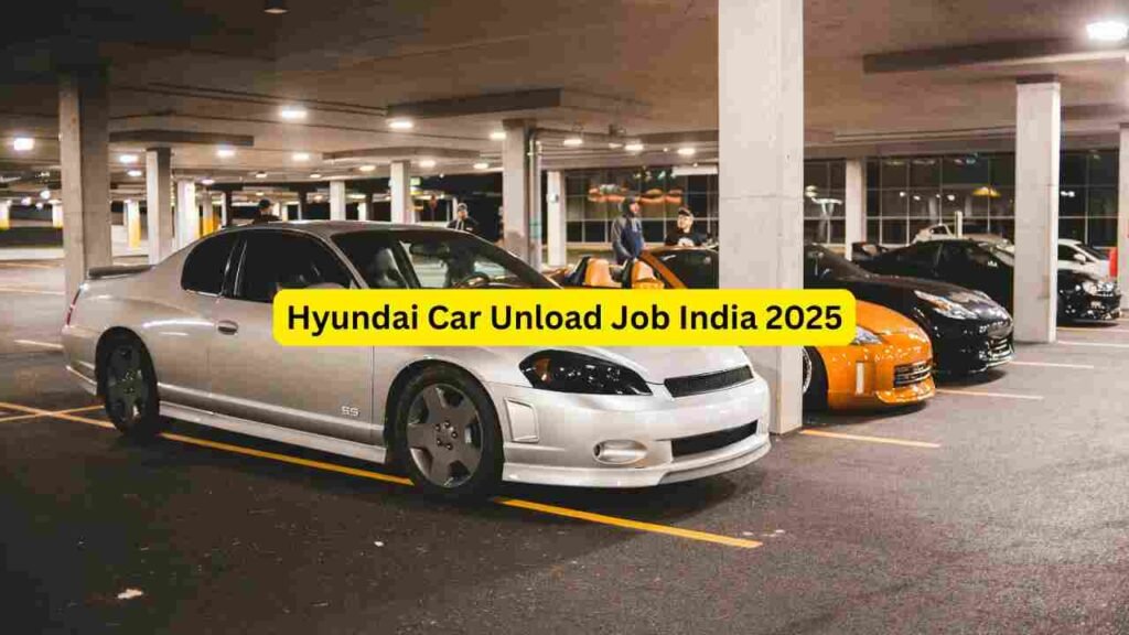 Hyundai Car Unload Job India 2025 – Apply for Unloading Helper, Loader, Yard Worker, Warehouse Assistant & Dispatch Roles