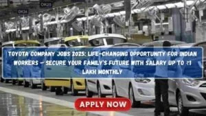 Toyota Company Jobs 2025: Life-Changing Opportunity for Indian Workers – Secure Your Family’s Future with Salary up to ₹1 Lakh Monthly Toyota Company Jobs 2025