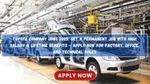 Toyota Company Jobs 2025: Get a Permanent Job with High Salary & Lifetime Benefits – Apply Now for Factory, Office, and Technical Roles Toyota Company Jobs 2025